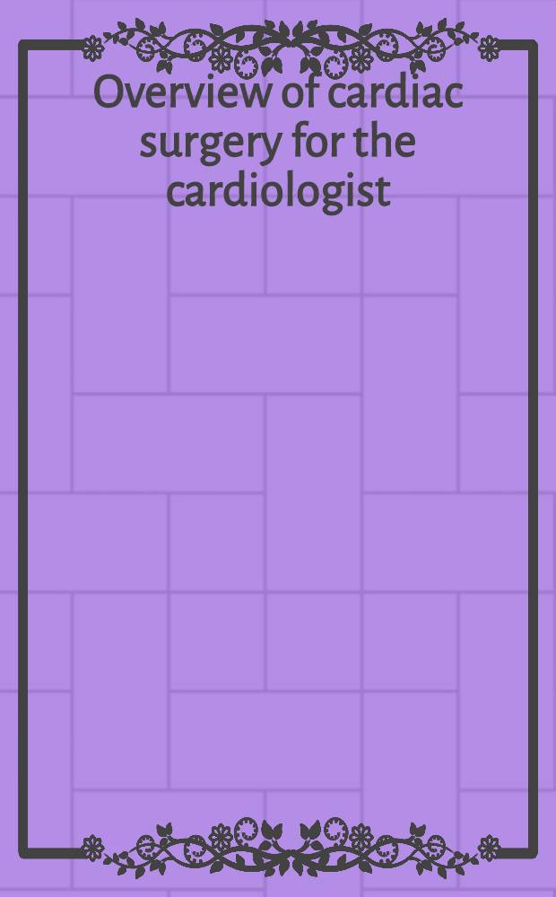 Overview of cardiac surgery for the cardiologist = Обзор кардиохирургии для кардиолога.