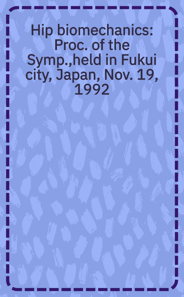 Hip biomechanics : Proc. of the Symp.,held in Fukui city, Japan, Nov. 19, 1992 = Биомеханика тазобедренного сустава. Труды симпозиума, Фукуи, Япония, 19 ноября 1992г..