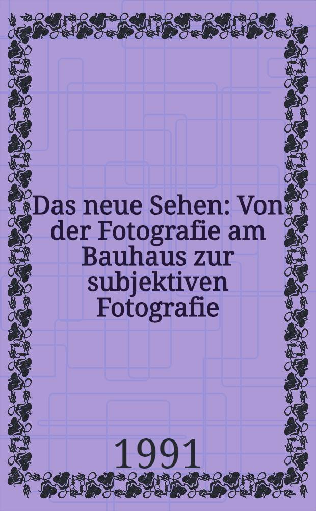 Das neue Sehen : Von der Fotografie am Bauhaus zur subjektiven Fotografie