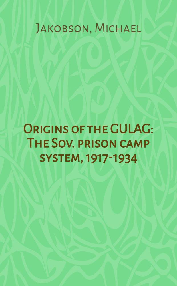 Origins of the GULAG : The Sov. prison camp system, 1917-1934