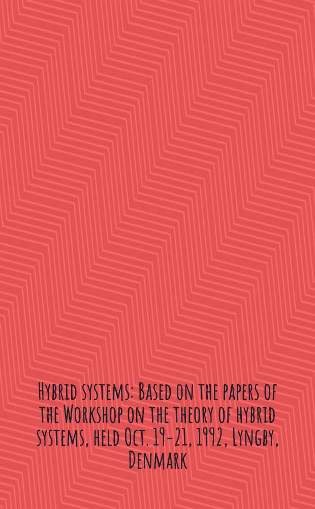 Hybrid systems : Based on the papers of the Workshop on the theory of hybrid systems, held Oct. 19-21, 1992, Lyngby, Denmark = Гибридные системы. Ha материалах Семинара по теории гибридных систем , октябрь 1992 Лингби, Дания.