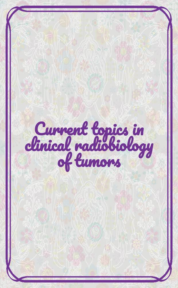 Current topics in clinical radiobiology of tumors = Современнные вопросы клинической радиобиологии опухолей..