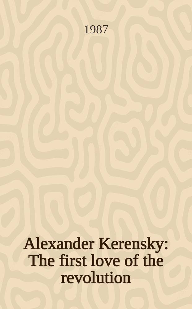 Alexander Kerensky : The first love of the revolution