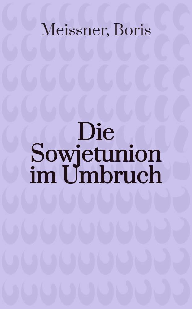Die Sowjetunion im Umbruch : Hist. Hintergründe, Ziele u. Grenzen der Reformpolitik Gorbatschows
