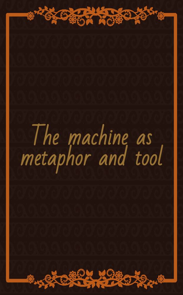The machine as metaphor and tool = Машина как метафора и инструмент.