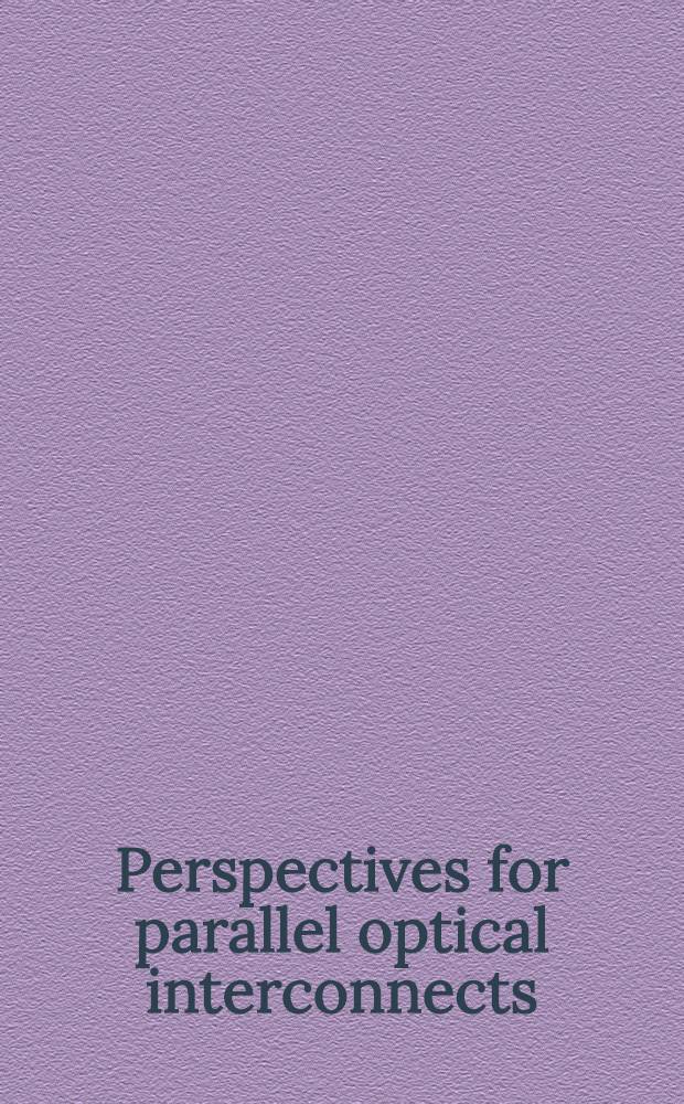 Perspectives for parallel optical interconnects : A result of the ESPRIT Basic research working group 3199, WOIT(Workshop on optical inform. technology) = Перспективы параллельных оптических связей. [Результат работы Основной исследовательской рабочей группы 3199 Европ. стратег. программы по исслед. и развитию информ. технологии, Семинара по оптической информ. технологии].