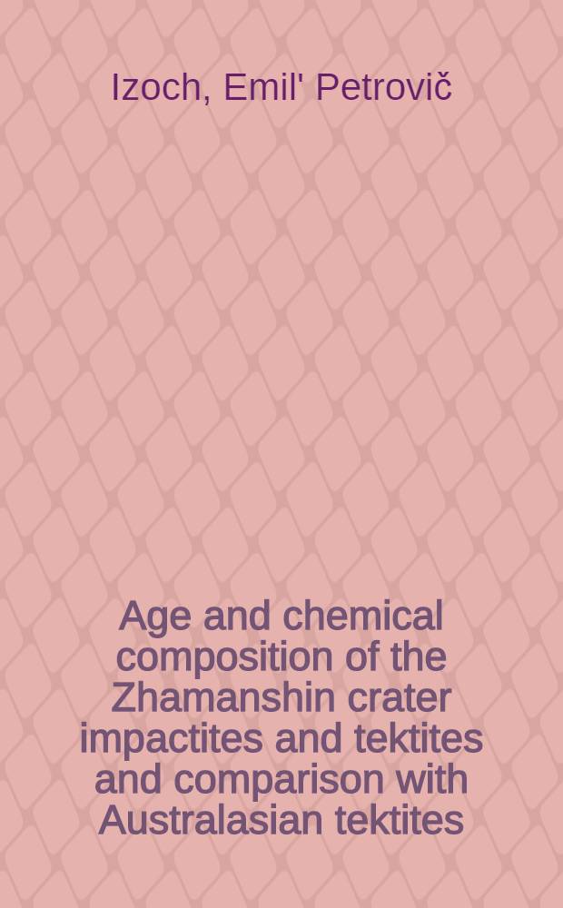 Age and chemical composition of the Zhamanshin crater impactites and tektites and comparison with Australasian tektites
