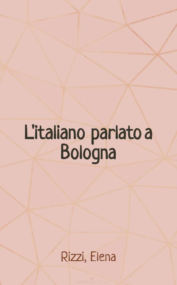 L'italiano parlato a Bologna : Fonologia e morfosintassi