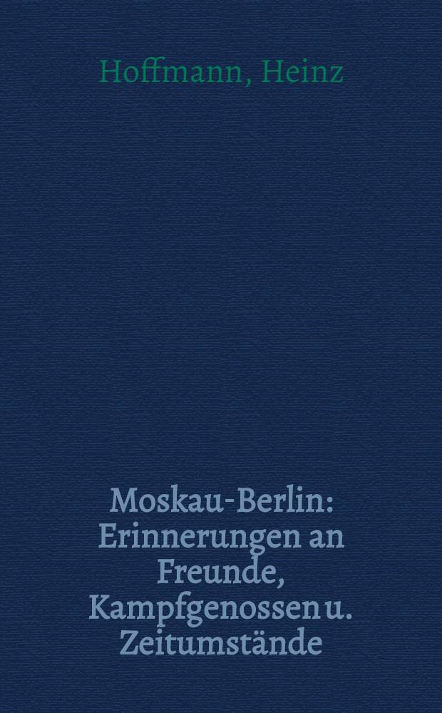 Moskau-Berlin : Erinnerungen an Freunde, Kampfgenossen u. Zeitumstände = Москва-Берлин.