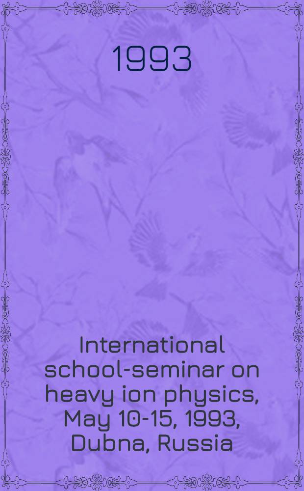 International school-seminar on heavy ion physics, May 10-15, 1993, Dubna, Russia : Abstracts
