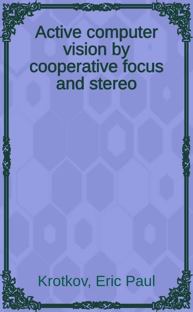 Active computer vision by cooperative focus and stereo = Активное компьютерное видение при совмещении фокуса и стерео..