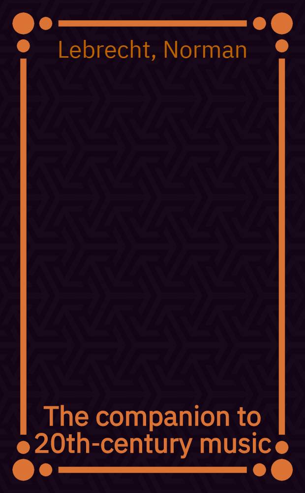 The companion to 20th-century music : An enlightening a. entertaining guide to the music of our century - from Puccini a. Mahler to the composers a. performers of today