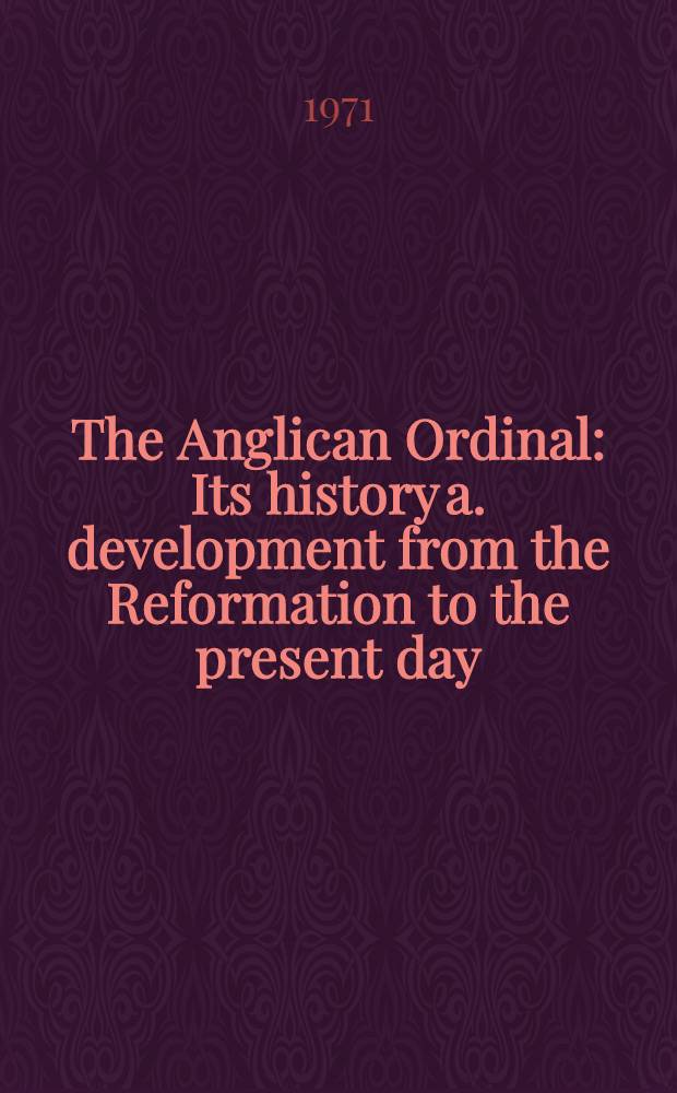 The Anglican Ordinal : Its history a. development from the Reformation to the present day
