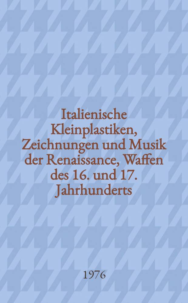 Italienische Kleinplastiken, Zeichnungen und Musik der Renaissance, Waffen des 16. und 17. Jahrhunderts : Ausst., Schloss Schallaburg, 1.Mai bis 2.Nov. 1976 : Katalog