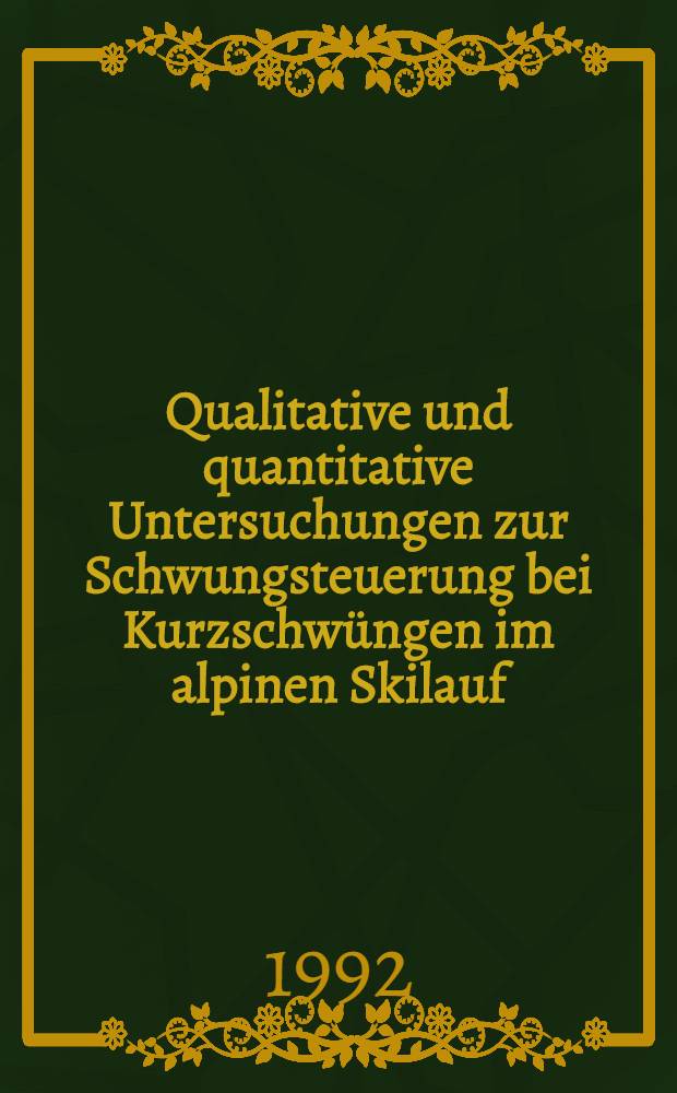 Qualitative und quantitative Untersuchungen zur Schwungsteuerung bei Kurzschw&uuml;ngen im alpinen Skilauf : Diss