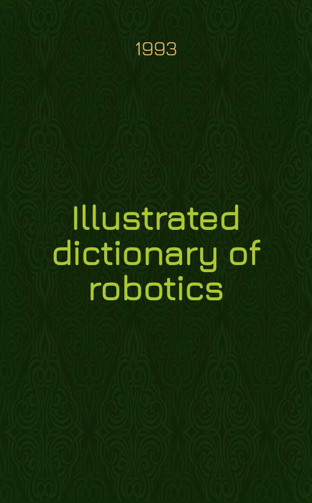 Illustrated dictionary of robotics = Bildwörterbuch der Robotertechnik = Иллюстрированный словарь по робототехнике : English, German, French, Russian : 4844 terms
