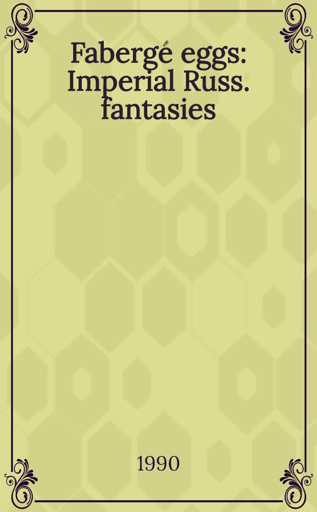 Fabergé eggs : Imperial Russ. fantasies : An album