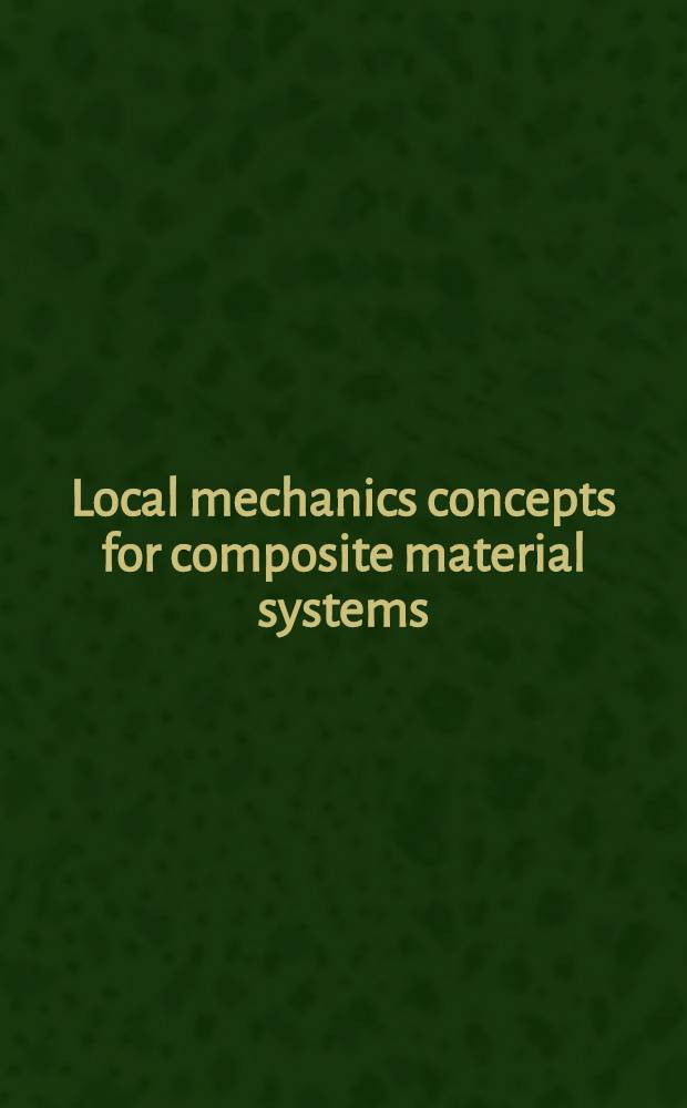 Local mechanics concepts for composite material systems : IUTAM symp., Blacksburg, VA 1991 = Концепции локальной механики для систем композитных материалов. Материалы Cимпозиума Международного союза теоретической и прикладной механики в Блаксбурге,1991 г..