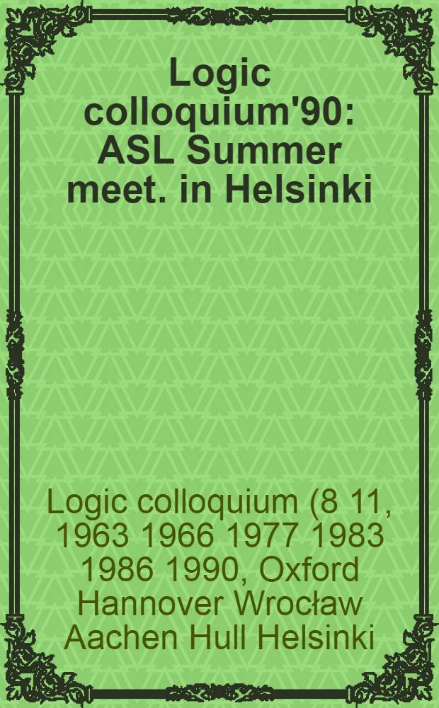 Logic сolloquium'90 : ASL Summer meet. in Helsinki : Proceedings = Логический коллоквиум '90. Летняя встреча Ассоциации символической логики в Хельсинки. Труды.