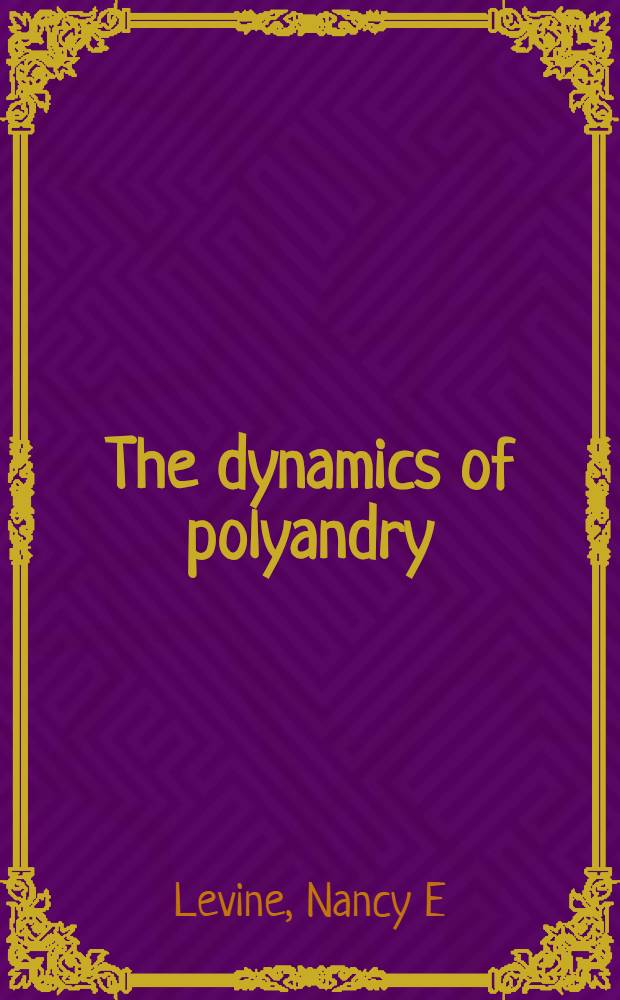 The dynamics of polyandry : Kinship, domesticity, a. population on the Tibetan border = Динамика полиандрии. Родство,домашняя жизнь и население на тибетской границе Родство,домашняя жизнь и население на тибетской границне .