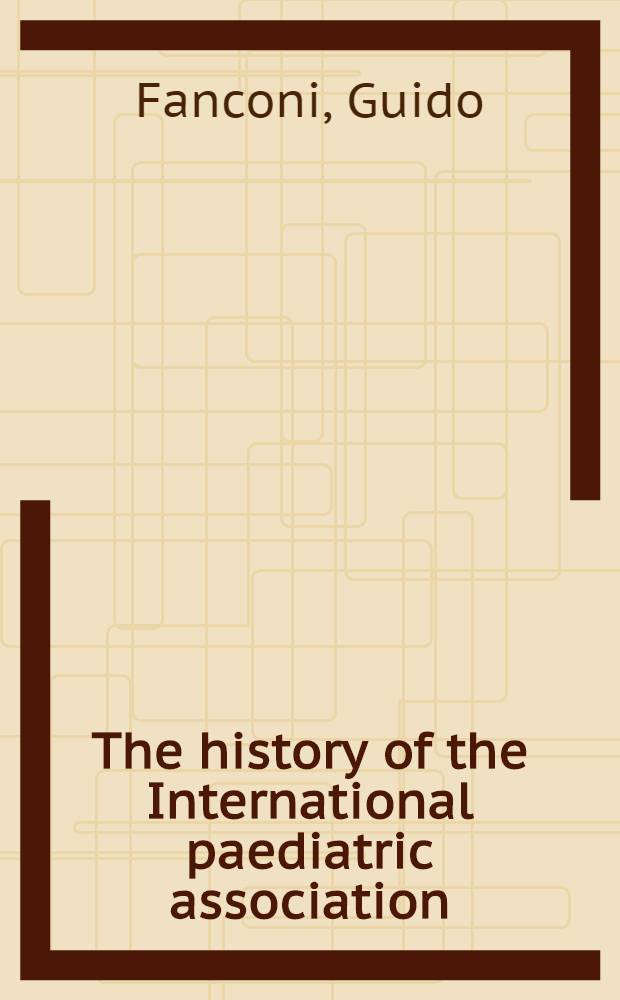The history of the International paediatric association = L'histoire de l'Association internationale de pédiatrie = История международной педиатрической ассоциации..
