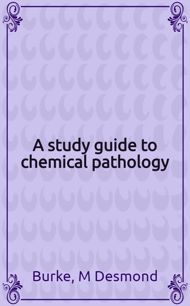 A study guide to chemical pathology : A progressive, three-level approach = Руководство по изучению химической патологии. Прогрессивный трехуровневый подход..