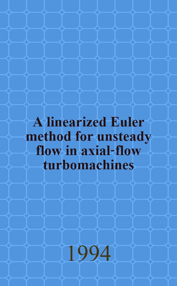 A linearized Euler method for unsteady flow in axial-flow turbomachines : A thesis = Линеаризованный метод Эйлера для нестационарного потока в турбомашинах с осевым потоком. Дис..