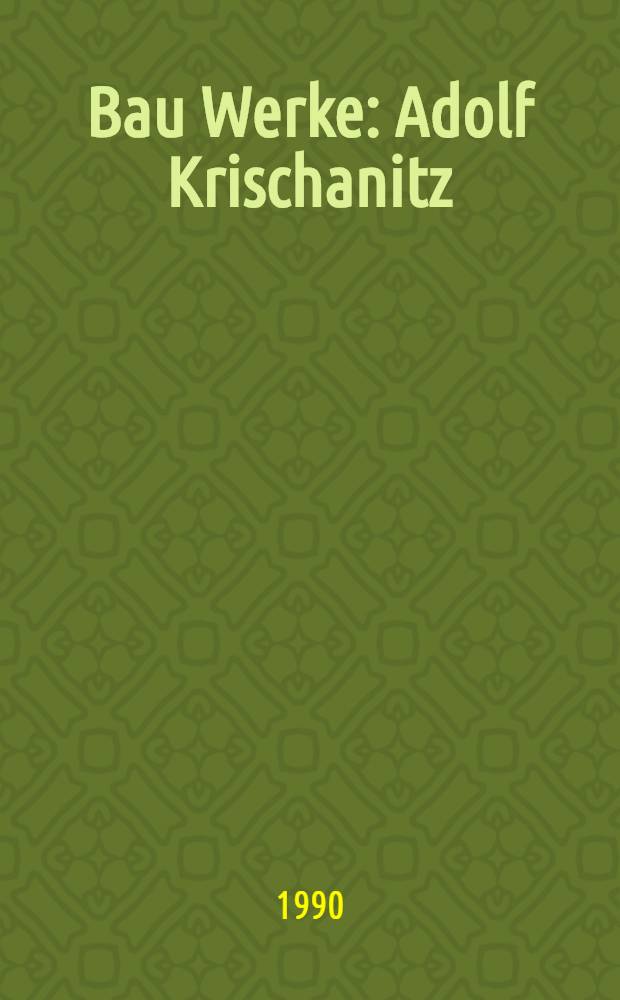 Bau Werke : Adolf Krischanitz : Kat. der Ausst., Architekturgalerie, Luzern, 29. Sept.-28. Okt. 1990
