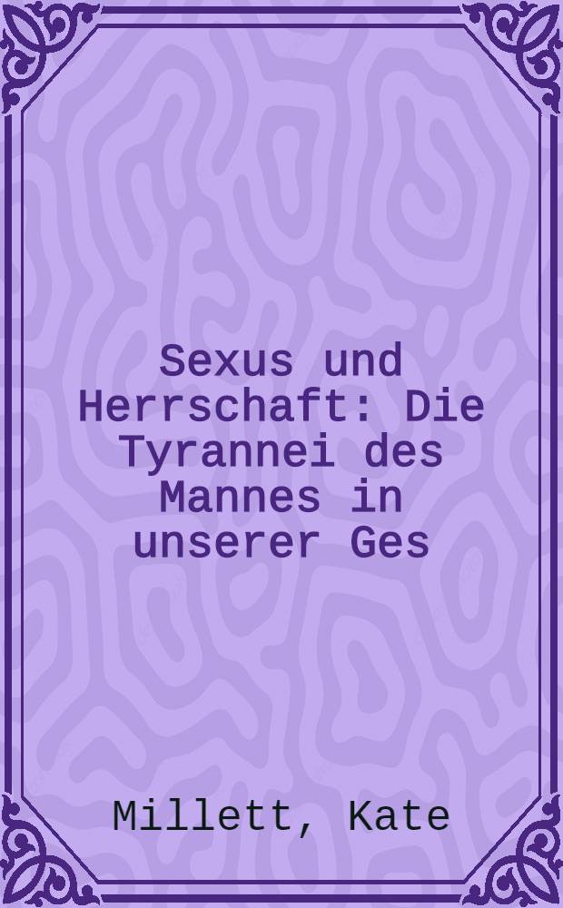 Sexus und Herrschaft : Die Tyrannei des Mannes in unserer Ges