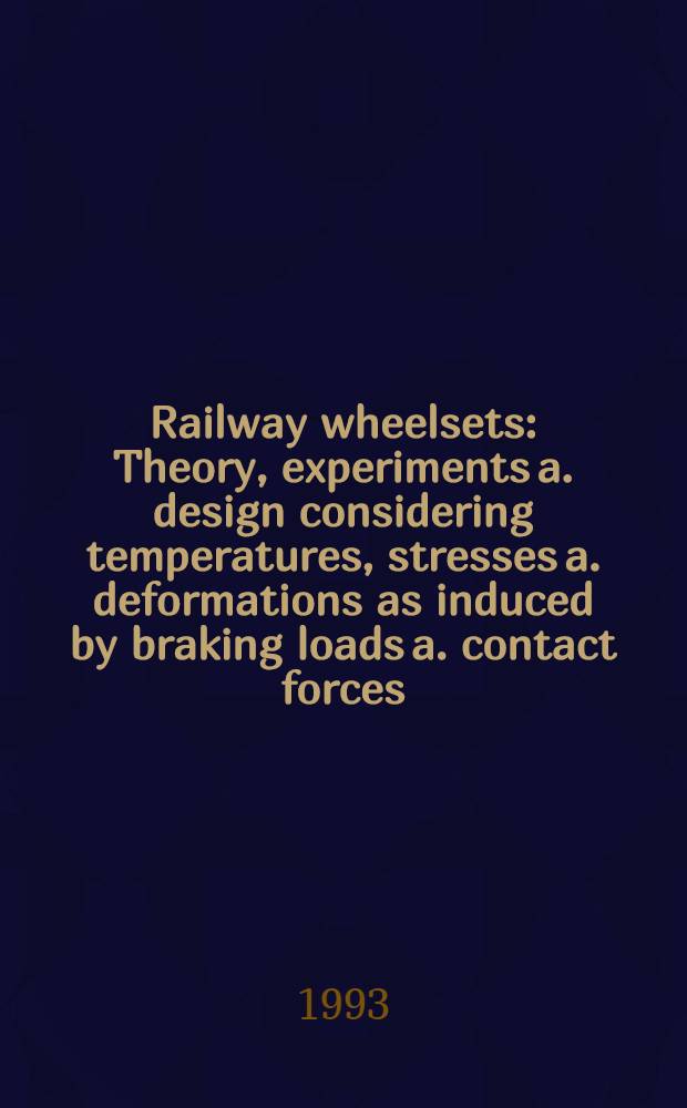 Railway wheelsets : Theory, experiments a. design considering temperatures, stresses a. deformations as induced by braking loads a. contact forces : Akad.avh.
