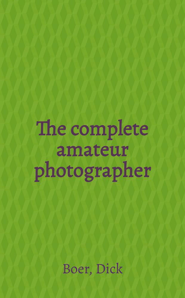 The complete amateur photographer : An introd. to the art a. technique of phot. for amateurs a. those studying phot. as a profession