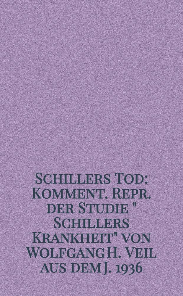 Schillers Tod : Komment. Repr. der Studie " Schillers Krankheit" von Wolfgang H. Veil aus dem J. 1936