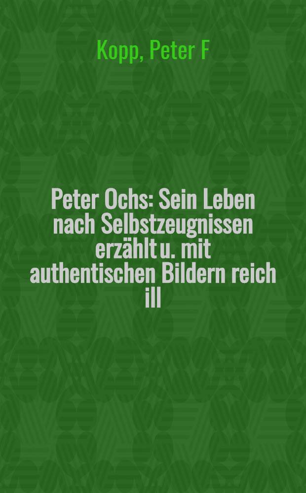 Peter Ochs : Sein Leben nach Selbstzeugnissen erzählt u. mit authentischen Bildern reich ill
