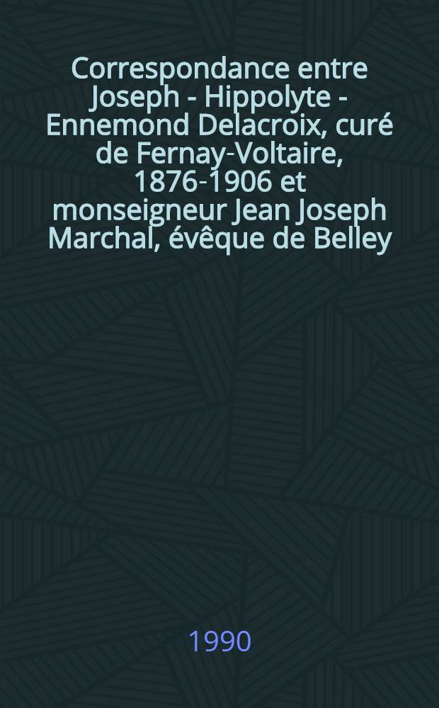 Correspondance entre Joseph - Hippolyte - Ennemond Delacroix, curé de Fernay-Voltaire, 1876-1906 et monseigneur Jean Joseph Marchal, évêque de Belley, 1875-1879 , décembre 1876 - octobre 1878, Archives du diocèse de Belley å Bourg-en-Bresse