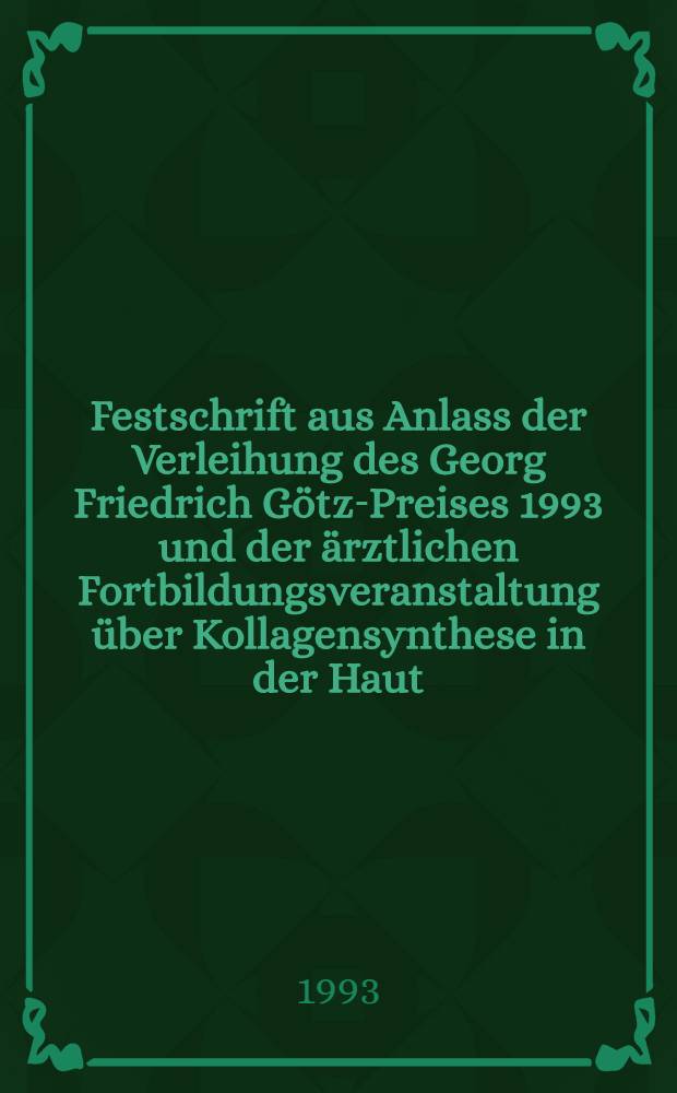 Festschrift aus Anlass der Verleihung des Georg Friedrich Götz-Preises 1993 und der ärztlichen Fortbildungsveranstaltung über Kollagensynthese in der Haut, freie Muskeltransplantation