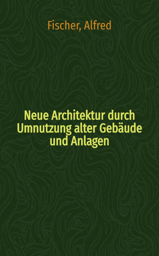 Neue Architektur durch Umnutzung alter Geb&auml;ude und Anlagen = New life in old buildings