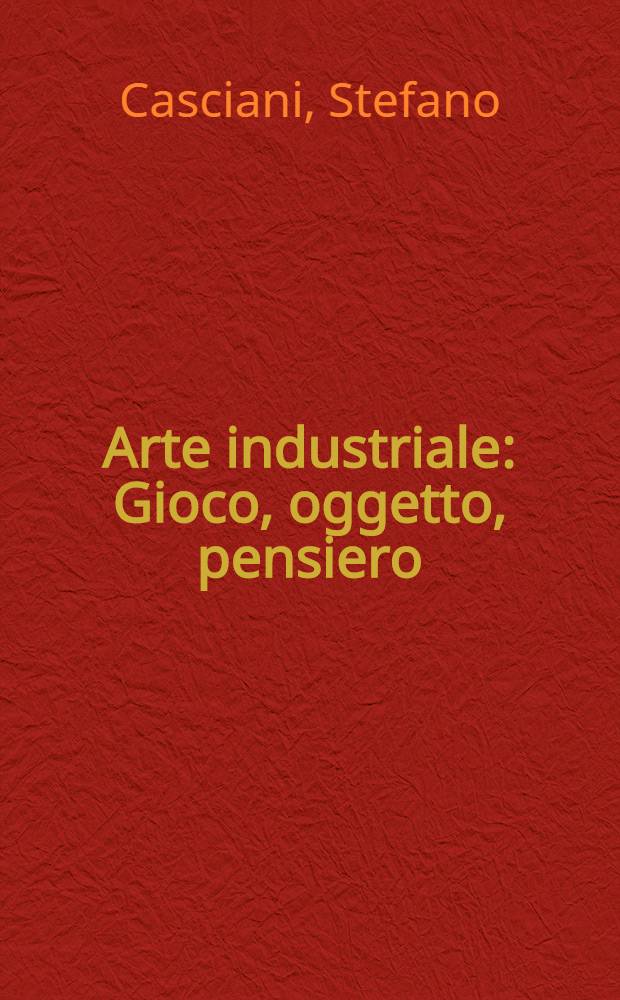 Arte industriale : Gioco, oggetto, pensiero : Danese e la sua produzione