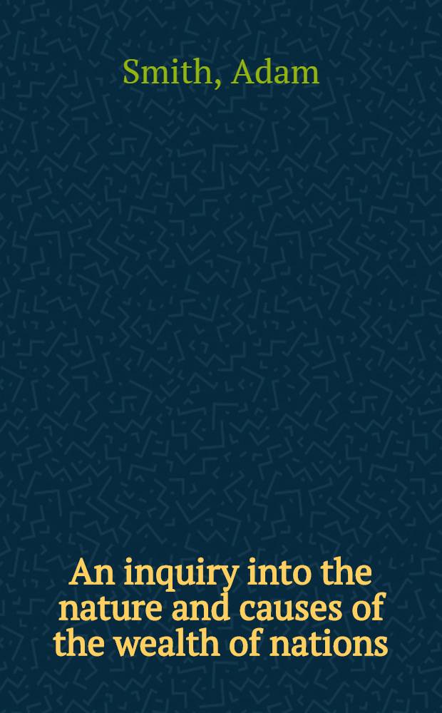 An inquiry into the nature and causes of the wealth of nations