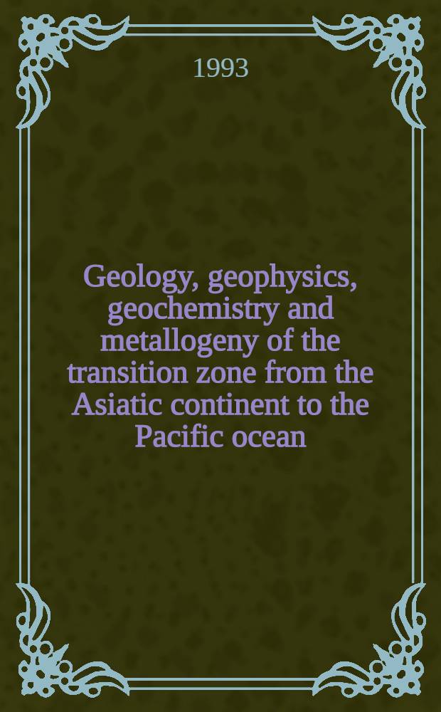 Geology, geophysics, geochemistry and metallogeny of the transition zone from the Asiatic continent to the Pacific ocean : Based on the proc. of the First Sov.-Chin. symp., held in 1987 in Nakhodka (Russia) : (2 vol.)