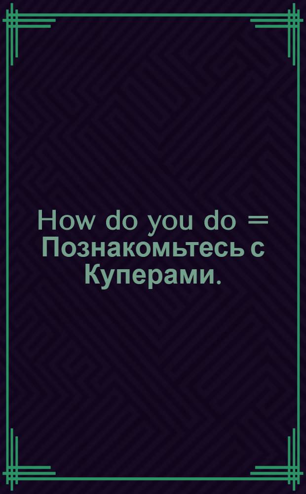 How do you do = Познакомьтесь с Куперами.
