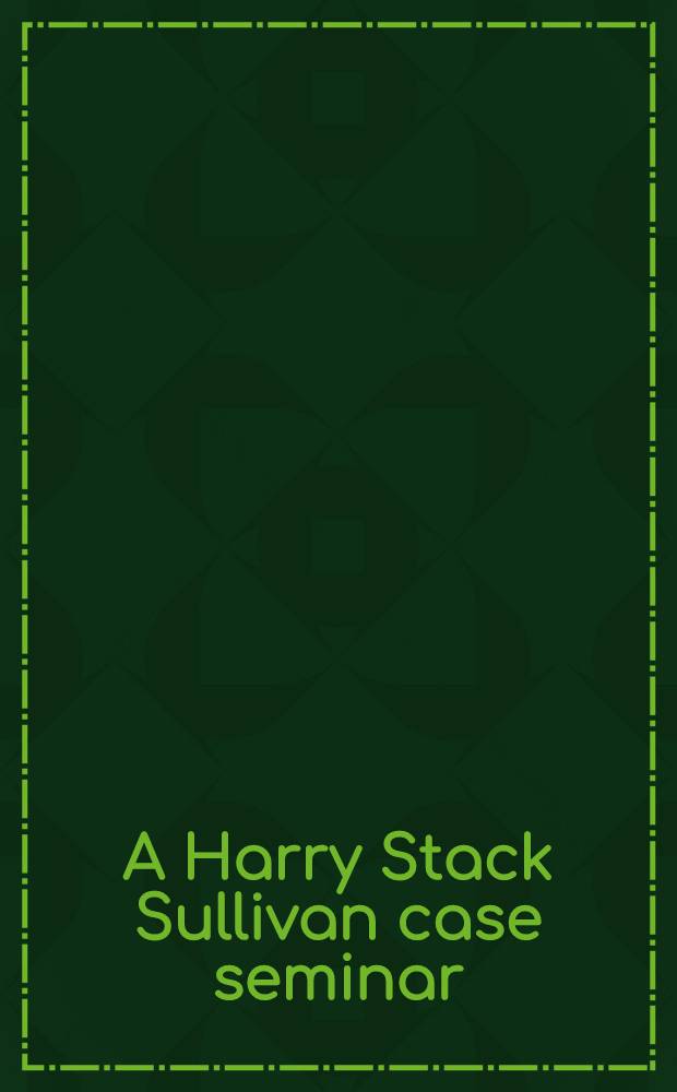 A Harry Stack Sullivan case seminar : Treatment of a young male schizophrenic = Клинический семинар Гарри Стак Салливана. Лечение молодых шизофреников. С комментариями 25 лет спустя.