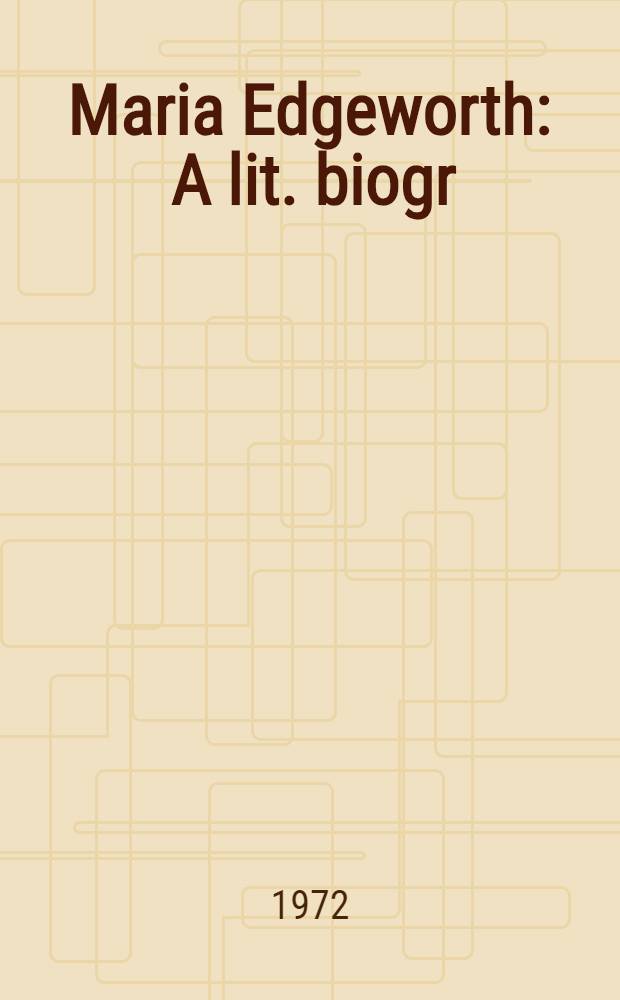 Maria Edgeworth : A lit. biogr