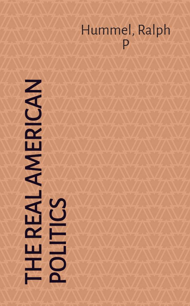 The real American politics : Changing perspectives on Amer. gov = Реальная американская политика. Изменение перспектив в американском правительстве.