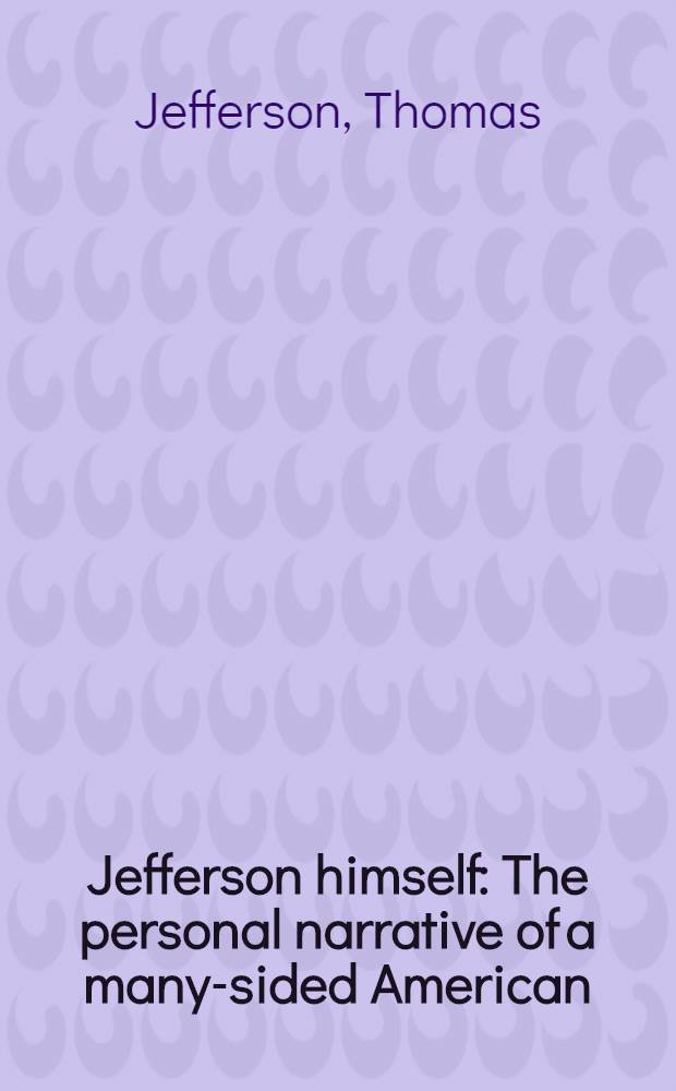 Jefferson himself : The personal narrative of a many-sided American = Лично Джефферсон. Личные рассказы многостороннего американца.