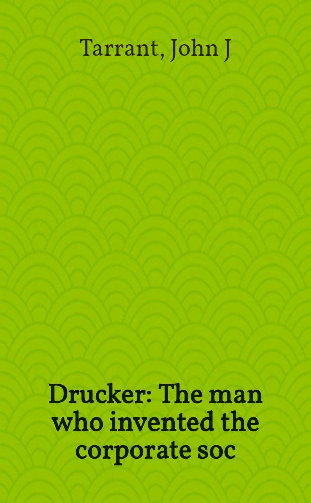 Drucker : The man who invented the corporate soc = Друкер:человек,который изобрел корпоративное общество.