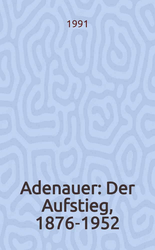 Adenauer : Der Aufstieg, 1876-1952 = Аденауэр. Взлет:1876-1952.