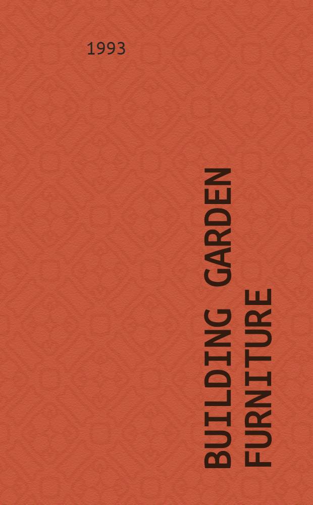 Building garden furniture : More than 30 beautiful outdoor projects = Конструирование садовой мебели. Более 30 прекрасных проектов мебели для сада.