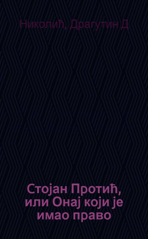Cтоjан Пpотић, или Онаj коjи jе имао пpаво = Стоян Протич.
