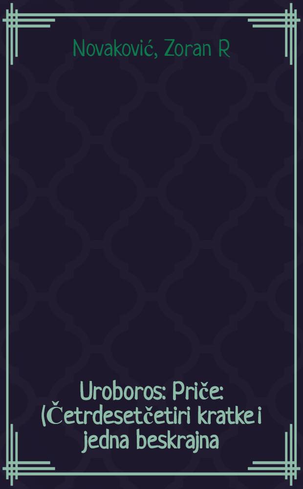 Uroboros : Priče : (Četrdesetčetiri kratke i jedna beskrajna)