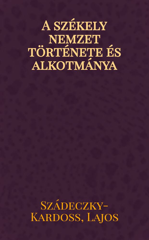 A székely nemzet története és alkotmánya = Икейская нация. История и конституция.